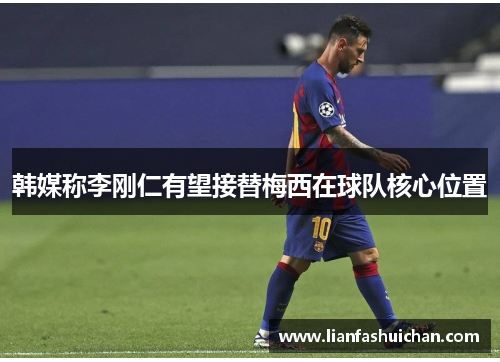 韩媒称李刚仁有望接替梅西在球队核心位置