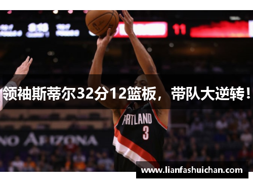 领袖斯蒂尔32分12篮板，带队大逆转！