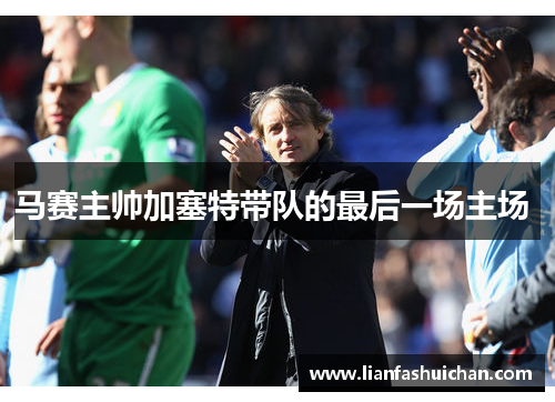 马赛主帅加塞特带队的最后一场主场 