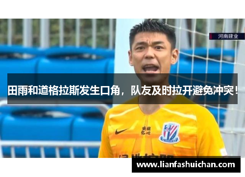 田雨和道格拉斯发生口角，队友及时拉开避免冲突！